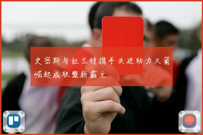 史密斯与杜兰特携手共进助力火箭崛起成联盟新霸主