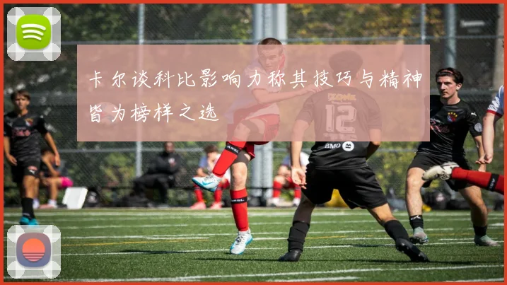 卡尔谈科比影响力称其技巧与精神皆为榜样之选