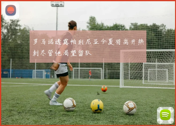 罗马诺透露帕利尼亚今夏将离开热刺尽管他渴望留队