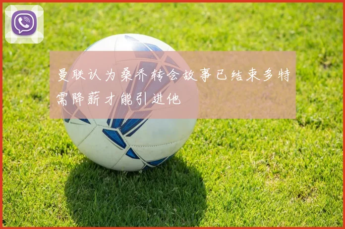 曼联认为桑乔转会故事已结束多特需降薪才能引进他