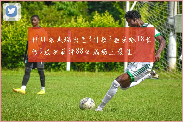 科贝尔表现出色3扑救2拒点球18长传9成功获评88分成场上最佳