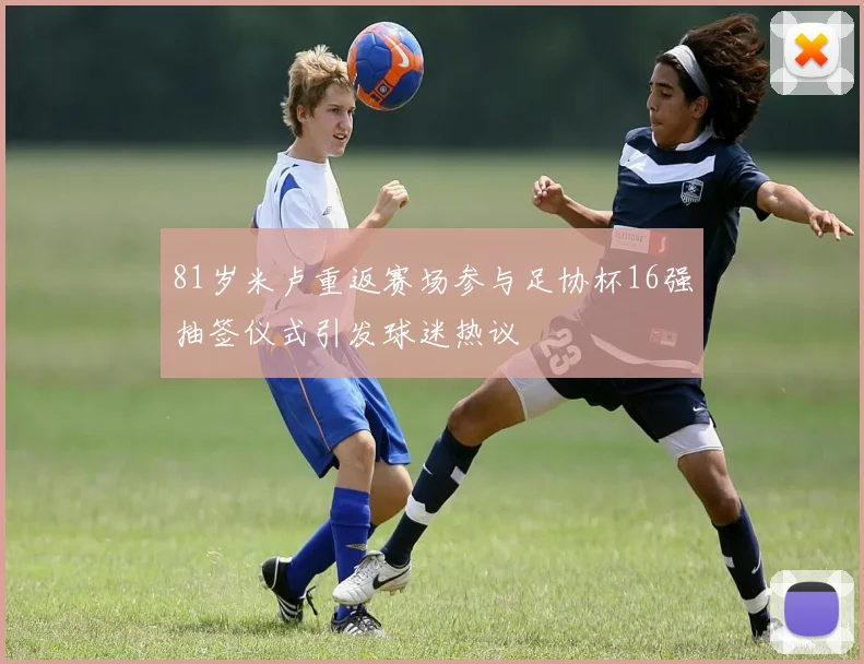 81岁米卢重返赛场参与足协杯16强抽签仪式引发球迷热议