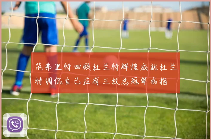 范弗里特回顾杜兰特辉煌成就杜兰特调侃自己应有三枚总冠军戒指