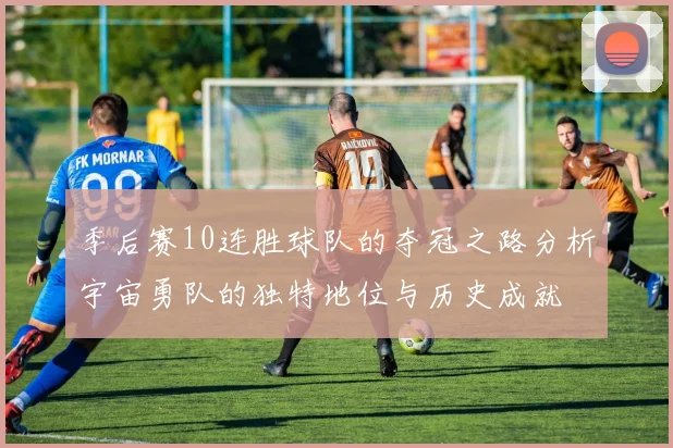 季后赛10连胜球队的夺冠之路分析宇宙勇队的独特地位与历史成就