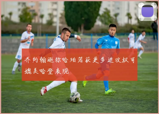 乔约翰逊称哈珀若获更多进攻权可媲美哈登表现