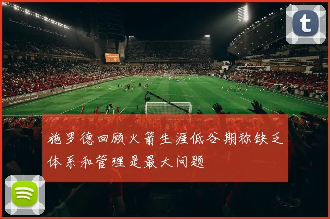 施罗德回顾火箭生涯低谷期称缺乏体系和管理是最大问题