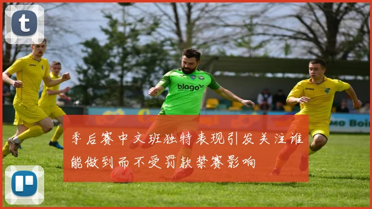 季后赛中文班独特表现引发关注谁能做到而不受罚款禁赛影响